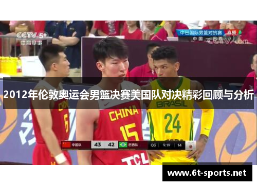 2012年伦敦奥运会男篮决赛美国队对决精彩回顾与分析
