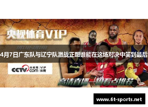 4月7日广东队与辽宁队激战正酣谁能在这场对决中笑到最后